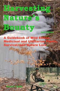 Cover image for Harvesting Nature's Bounty 2nd Edition: A Guidebook of Wild Edible, Medicinal and Utilitarian Plants, Survival, and Nature Lore