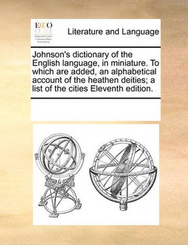 Cover image for Johnson's Dictionary of the English Language, in Miniature. to Which Are Added, an Alphabetical Account of the Heathen Deities; A List of the Cities Eleventh Edition.