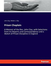 Cover image for Prison Chaplain: A Memoir of the Rev. John Clay, with Selections from his Reports and Correspondence and a Sketch of Prison Discipline in England