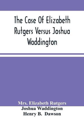Cover image for The Case Of Elizabeth Rutgers Versus Joshua Waddington: Determined In The Mayor'S Court, In The City Of New York, August 7, 1786