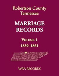 Cover image for Robertson County, Tennessee Marriage Records, Volume 1, 1839-1861