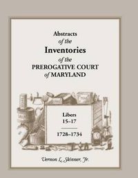 Cover image for Abstracts of the Inventories of the Prerogative Court of Maryland, Libers 15-17, 1728-1734