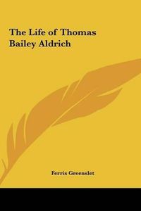 Cover image for The Life of Thomas Bailey Aldrich