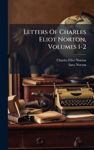 Cover image for Letters Of Charles Eliot Norton, Volumes 1-2