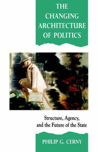 The Changing Architecture of Politics: Structure, Agency, and the Future of the State