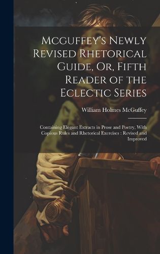 Cover image for Mcguffey's Newly Revised Rhetorical Guide, Or, Fifth Reader of the Eclectic Series