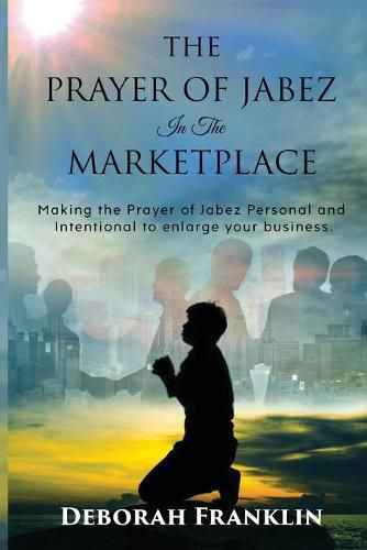 Cover image for The Prayer of Jabez In The Marketplace: Making the Prayer of Jabez personal and intentional to enlarge the territory of your business.