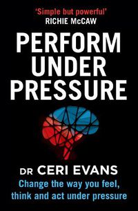 Cover image for Perform Under Pressure: Change the Way You Feel, Think and Act Under Pressure