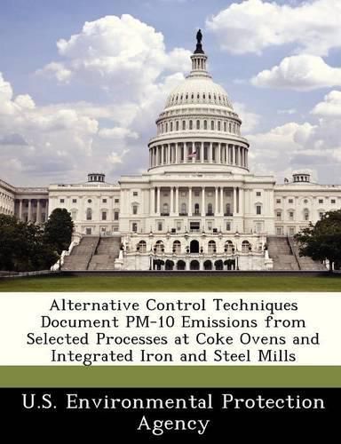 Cover image for Alternative Control Techniques Document PM-10 Emissions from Selected Processes at Coke Ovens and Integrated Iron and Steel Mills