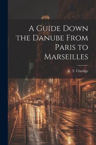 Cover image for A Guide Down the Danube From Paris to Marseilles