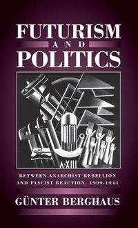 Cover image for Futurism and Politics: Between Anarchist Rebellion and Fascist Reaction, 1909-1944