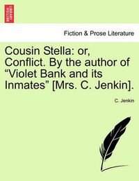 Cover image for Cousin Stella: Or, Conflict. by the Author of  Violet Bank and Its Inmates  [Mrs. C. Jenkin].