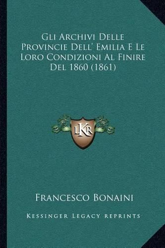 Cover image for Gli Archivi Delle Provincie Dell' Emilia E Le Loro Condizioni Al Finire del 1860 (1861)