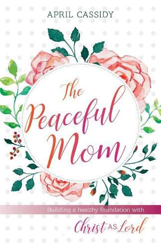 Cover image for Peaceful Mom: Building a Healthy Foundation with Christ as Lord