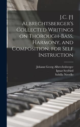 J.C. [!] Albrechtsberger's Collected Writings on Thorough-bass, Harmony, and Composition, for Self Instruction