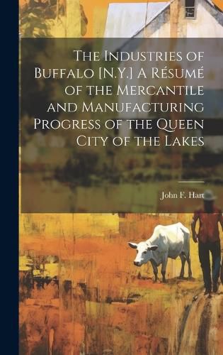 Cover image for The Industries of Buffalo [N.Y.] A Resume of the Mercantile and Manufacturing Progress of the Queen City of the Lakes