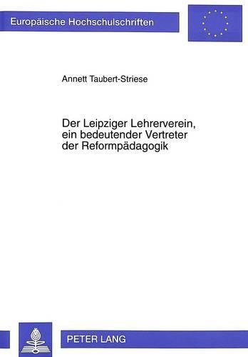 Cover image for Der Leipziger Lehrerverein, Ein Bedeutender Vertreter Der Reformpaedagogik: Eine Studie Zu Seiner Geschichtlichen Entwicklung, Seinen Paedagogischen Leistungen Und Seinen Praktischen Erfolgen