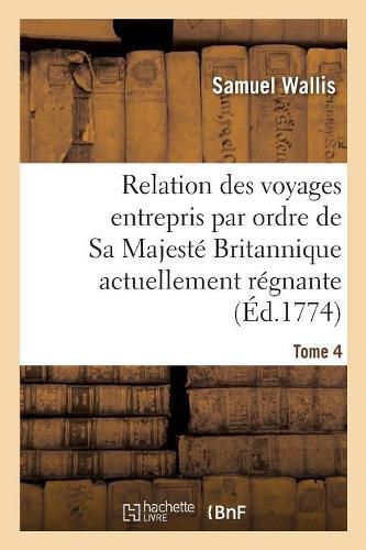 Cover image for Relation Des Voyages Entrepris Par Ordre de Sa Majeste Britannique Actuellement Regnante. Tome 4