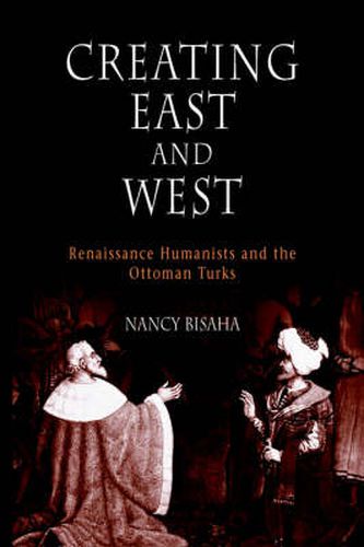 Cover image for Creating East and West: Renaissance Humanists and the Ottoman Turks