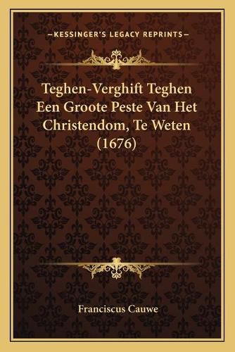 Cover image for Teghen-Verghift Teghen Een Groote Peste Van Het Christendom, Te Weten (1676)