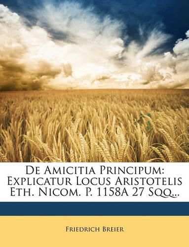 Cover image for de Amicitia Principum: Explicatur Locus Aristotelis Eth. Nicom. P. 1158a 27 Sqq...