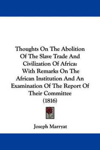 Cover image for Thoughts on the Abolition of the Slave Trade and Civilization of Africa: With Remarks on the African Institution and an Examination of the Report of Their Committee (1816)