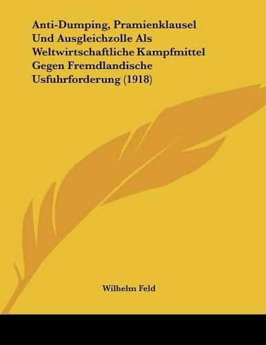 Cover image for Anti-Dumping, Pramienklausel Und Ausgleichzolle ALS Weltwirtschaftliche Kampfmittel Gegen Fremdlandische Usfuhrforderung (1918)