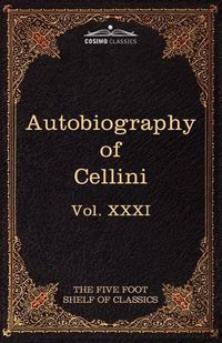 Cover image for The Autobiography of Benvenuto Cellini: The Five Foot Shelf of Classics, Vol. XXXI (in 51 Volumes)