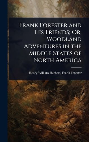 Cover image for Frank Forester and His Friends; Or, Woodland Adventures in the Middle States of North America