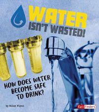 Cover image for Water Isn't Wasted!: How does water become safe to drink?