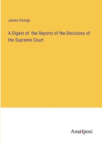 Cover image for A Digest of the Reports of the Decisions of the Supreme Court