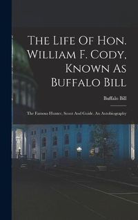 Cover image for The Life Of Hon. William F. Cody, Known As Buffalo Bill