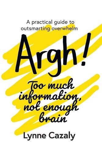 Cover image for Argh! Too much information, not enough brain: A practical guide to outsmarting overwhelm