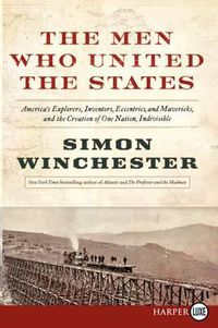 Cover image for The Men Who United the States: America's Explorers, Inventors, Eccentrics and Mavericks, at the Creation of One Nation, Indivisible
