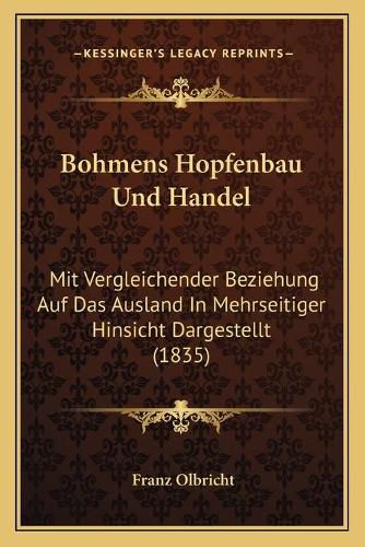 Cover image for Bohmens Hopfenbau Und Handel: Mit Vergleichender Beziehung Auf Das Ausland in Mehrseitiger Hinsicht Dargestellt (1835)