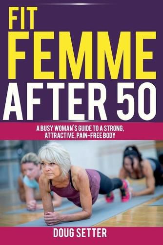 Cover image for Fit Femme After 50: A Busy Woman's Guide to a Strong, Attractive, Pain-Free Body