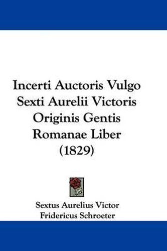 Cover image for Incerti Auctoris Vulgo Sexti Aurelii Victoris Originis Gentis Romanae Liber (1829)