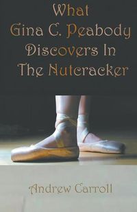 Cover image for What Gina C. Peabody Discovers In The Nutcracker