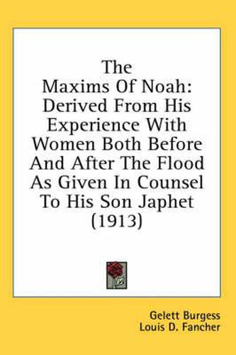 The Maxims of Noah: Derived from His Experience with Women Both Before and After the Flood as Given in Counsel to His Son Japhet (1913)