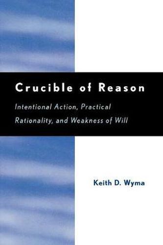 Cover image for Crucible of Reason: Intentional Action, Practical Rationality, and Weakness of Will