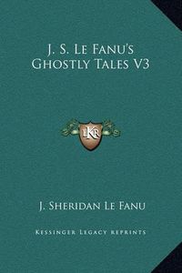 Cover image for J. S. Le Fanu's Ghostly Tales V3