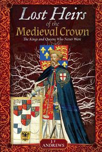 Cover image for Lost Heirs of the Medieval Crown: The Kings and Queens Who Never Were