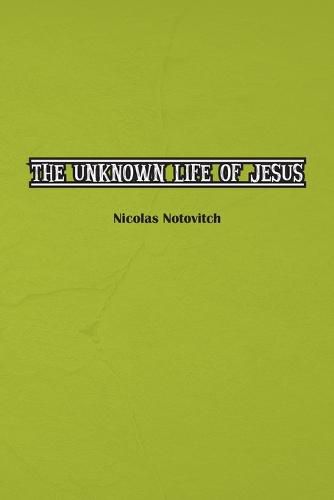 Cover image for The Unknown Life of Jesus Christ: The Original Text of Nicolas Notovitch's 1887 Discovery