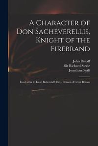 Cover image for A Character of Don Sacheverellis, Knight of the Firebrand: in a Letter to Isaac Bickerstaff, Esq., Censor of Great Britain
