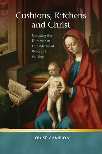 Cover image for Cushions, Kitchens and Christ: Mapping the Domestic in Late Medieval Religious Writing