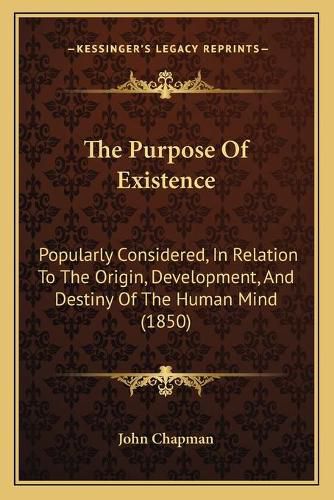 The Purpose of Existence: Popularly Considered, in Relation to the Origin, Development, and Destiny of the Human Mind (1850)