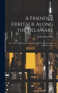 Cover image for A Friendly Heritage Along the Delaware; the Taylors of Washington Crossing and Some Allied Families in Bucks County