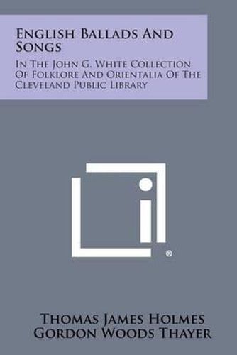 English Ballads and Songs: In the John G. White Collection of Folklore and Orientalia of the Cleveland Public Library