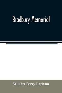 Cover image for Bradbury memorial. Records of some of the descendants of Thomas Bradbury, of Agamenticus (York) in 1634, and of Salisbury, Mass. in 1638, with a brief sketch of the Bradburys of England. Comp. chiefly from the collections of the late John Merrill Bradbury,