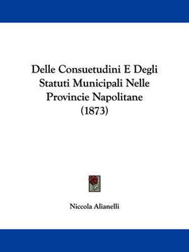 Cover image for Delle Consuetudini E Degli Statuti Municipali Nelle Provincie Napolitane (1873)